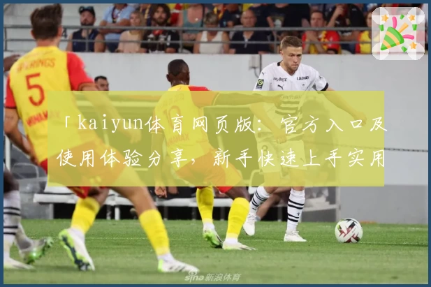 「kaiyun体育网页版：官方入口及使用体验分享，新手快速上手实用指南」