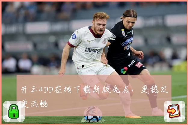 开云app在线下载新版亮点，更稳定更流畅