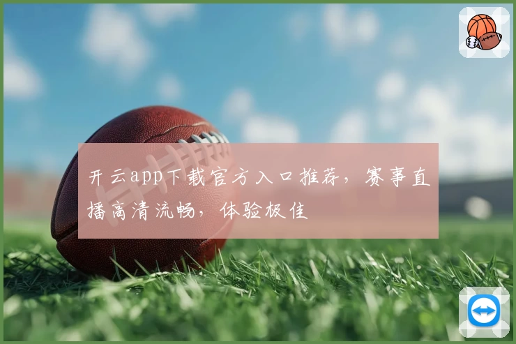 开云app下载官方入口推荐，赛事直播高清流畅，体验极佳
